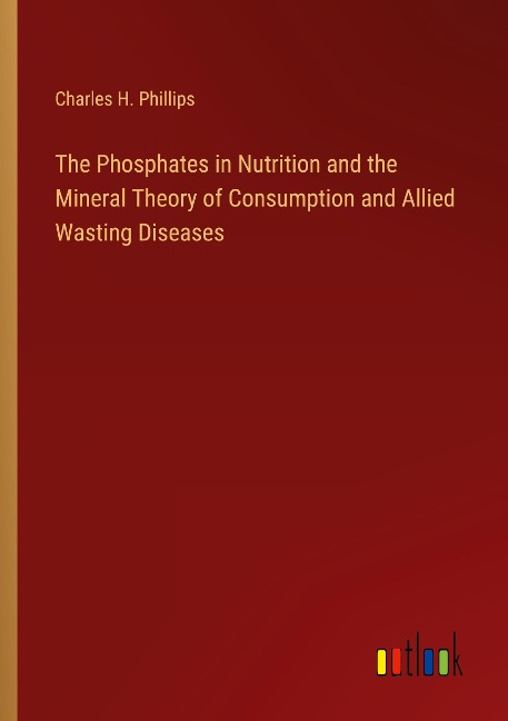 The Phosphates in Nutrition and the Mineral Theory of Consumption and Allied Wasting Diseases