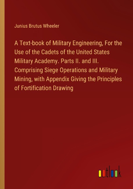 A Text-book of Military Engineering, For the Use of the Cadets of the United States Military Academy. Parts II. and III. Comprising Siege Operations and Military Mining, with Appendix Giving the Principles of Fortification Drawing