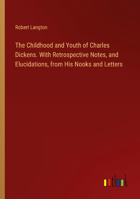 The Childhood and Youth of Charles Dickens. With Retrospective Notes, and Elucidations, from His Nooks and Letters