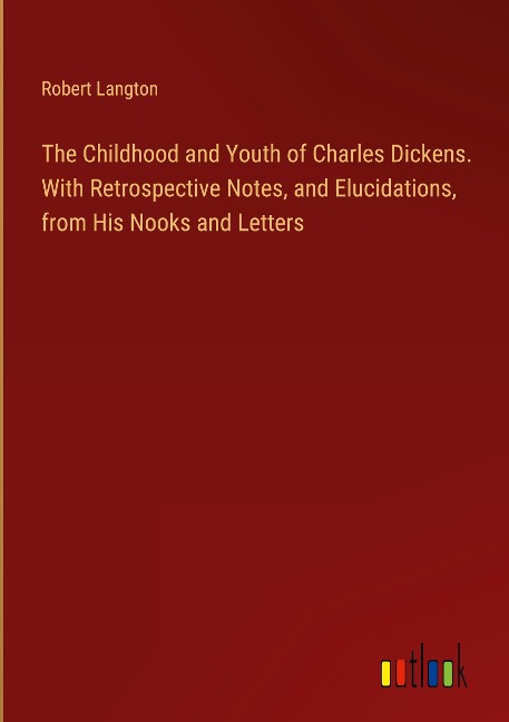 The Childhood and Youth of Charles Dickens. With Retrospective Notes, and Elucidations, from His Nooks and Letters