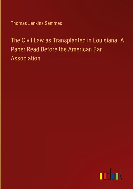 The Civil Law as Transplanted in Louisiana. A Paper Read Before the American Bar Association