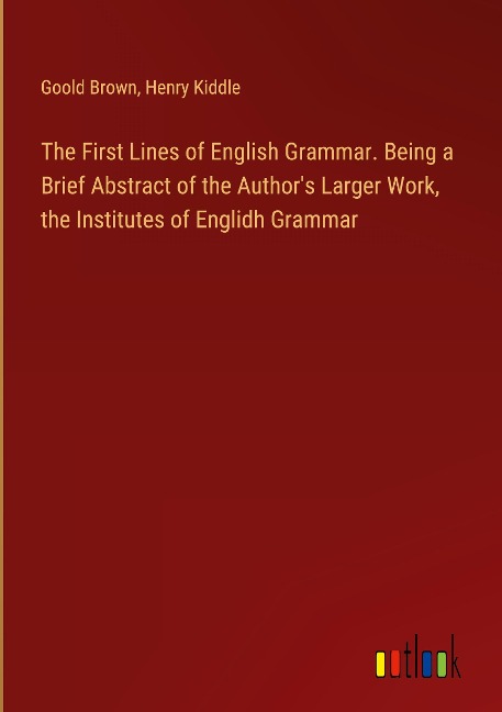 The First Lines of English Grammar. Being a Brief Abstract of the Authors Larger Work, the Institutes of Englidh Grammar