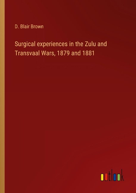 Surgical experiences in the Zulu and Transvaal Wars, 1879 and 1881