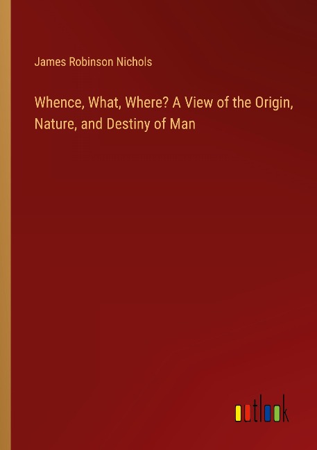 Whence, What, Where? A View of the Origin, Nature, and Destiny of Man