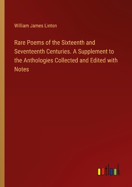 Rare Poems of the Sixteenth and Seventeenth Centuries. A Supplement to the Anthologies Collected and Edited with Notes
