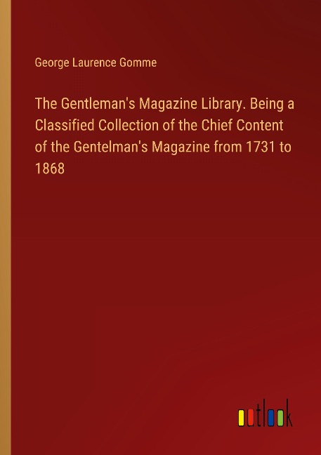 The Gentlemans Magazine Library. Being a Classified Collection of the Chief Content of the Gentelmans Magazine from 1731 to 1868