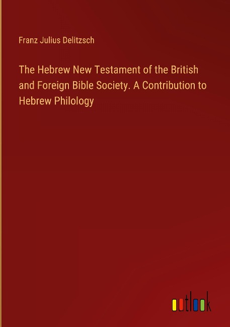 The Hebrew New Testament of the British and Foreign Bible Society. A Contribution to Hebrew Philology