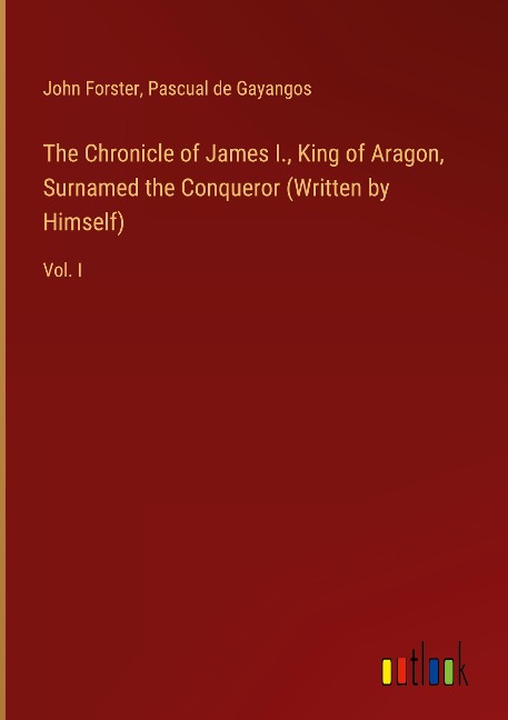 The Chronicle of James I., King of Aragon, Surnamed the Conqueror (Written by Himself): Vol. I