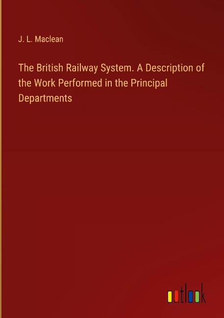 The British Railway System. A Description of the Work Performed in the Principal Departments