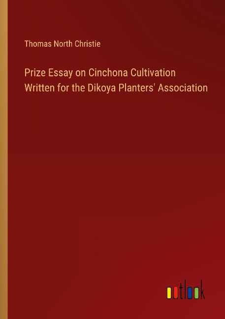 Prize Essay on Cinchona Cultivation Written for the Dikoya Planters Association