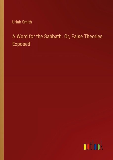 A Word for the Sabbath. Or, False Theories Exposed