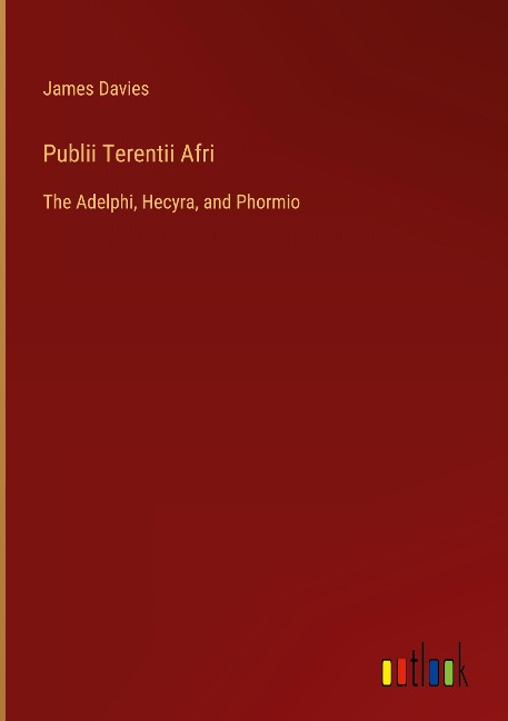 Publii Terentii Afri: The Adelphi, Hecyra, and Phormio
