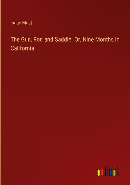 The Gun, Rod and Saddle. Or, Nine Months in California