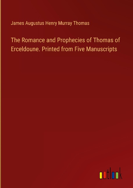 The Romance and Prophecies of Thomas of Erceldoune. Printed from Five Manuscripts