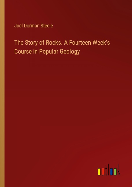 The Story of Rocks. A Fourteen Weeks Course in Popular Geology