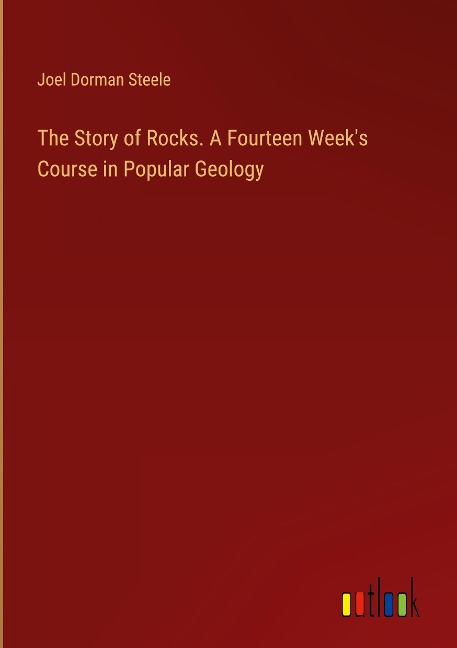 The Story of Rocks. A Fourteen Weeks Course in Popular Geology