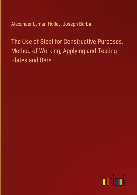 The Use of Steel for Constructive Purposes. Method of Working, Applying and Testing Plates and Bars