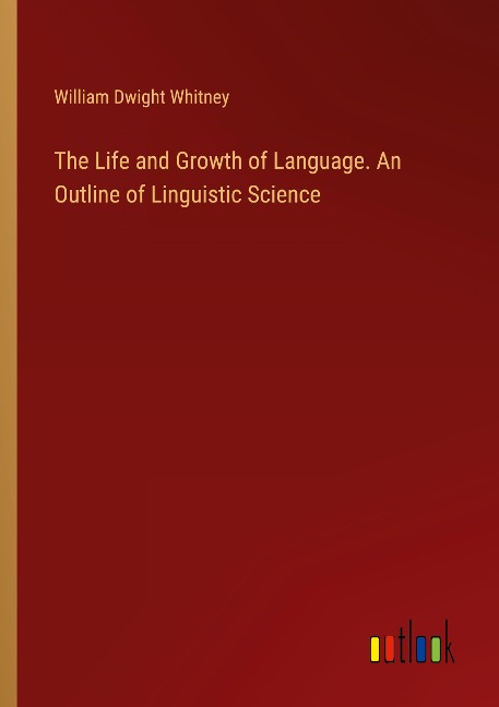 The Life and Growth of Language. An Outline of Linguistic Science