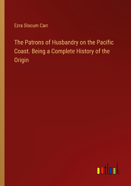 The Patrons of Husbandry on the Pacific Coast. Being a Complete History of the Origin