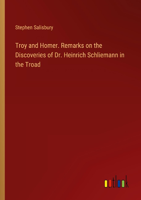 Troy and Homer. Remarks on the Discoveries of Dr. Heinrich Schliemann in the Troad
