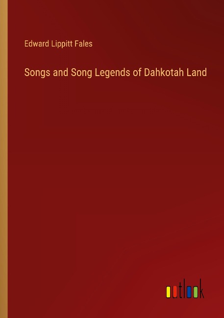 Songs and Song Legends of Dahkotah Land