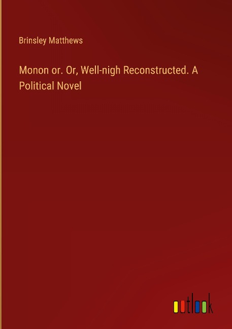 Monon or. Or, Well-nigh Reconstructed. A Political Novel