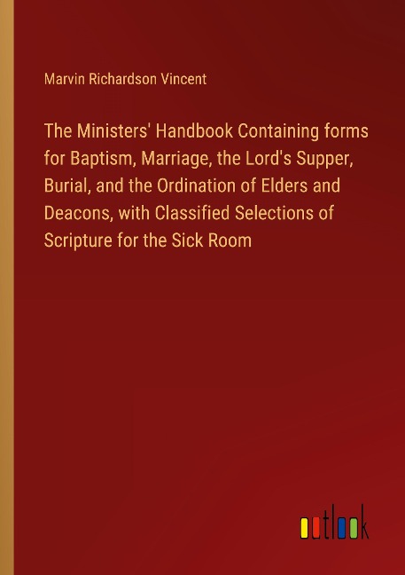 The Ministers Handbook Containing forms for Baptism, Marriage, the Lords Supper, Burial, and the Ordination of Elders and Deacons, with Classified Selections of Scripture for the Sick Room