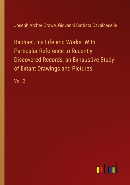Raphael, his Life and Works. With Particular Reference to Recently Discovered Records, an Exhaustive Study of Extant Drawings and Pictures: Vol. 2