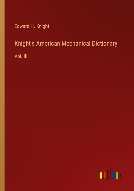 Knights American Mechanical Dictionary: Vol. III