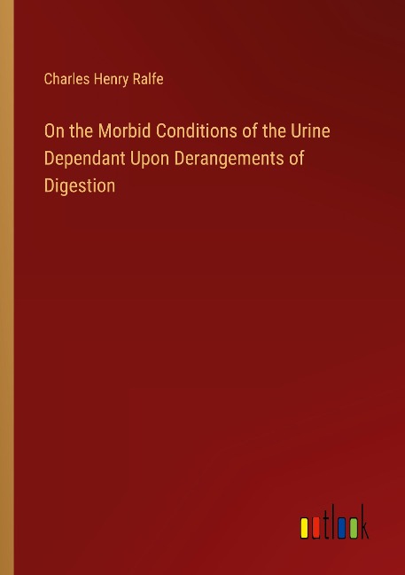 On the Morbid Conditions of the Urine Dependant Upon Derangements of Digestion