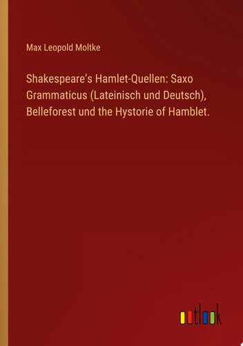Shakespeare’s Hamlet-Quellen: Saxo Grammaticus (Lateinisch und Deutsch), Belleforest und the Hystorie of Hamblet.