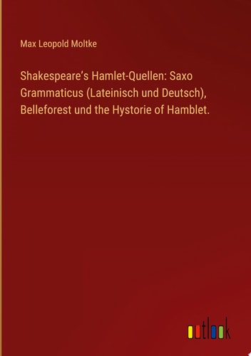 Shakespeare’s Hamlet-Quellen: Saxo Grammaticus (Lateinisch und Deutsch), Belleforest und the Hystorie of Hamblet.