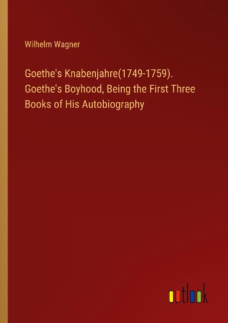 Goethes Knabenjahre(1749-1759). Goethes Boyhood, Being the First Three Books of His Autobiography