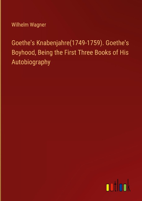 Goethes Knabenjahre(1749-1759). Goethes Boyhood, Being the First Three Books of His Autobiography