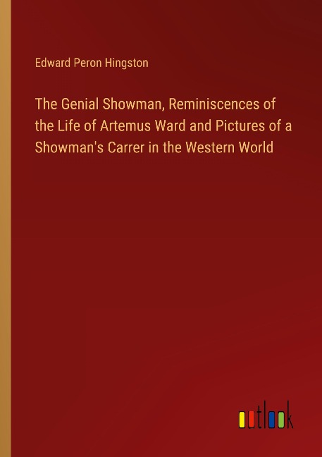 The Genial Showman, Reminiscences of the Life of Artemus Ward and Pictures of a Showmans Carrer in the Western World