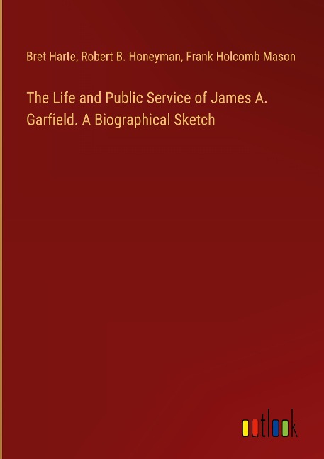 The Life and Public Service of James A. Garfield. A Biographical Sketch
