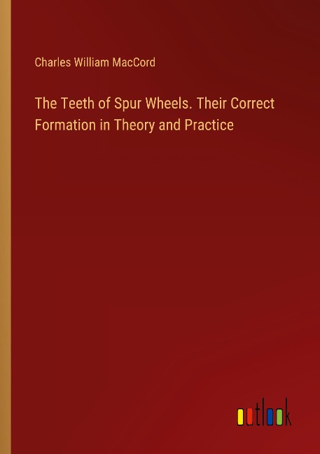 The Teeth of Spur Wheels. Their Correct Formation in Theory and Practice