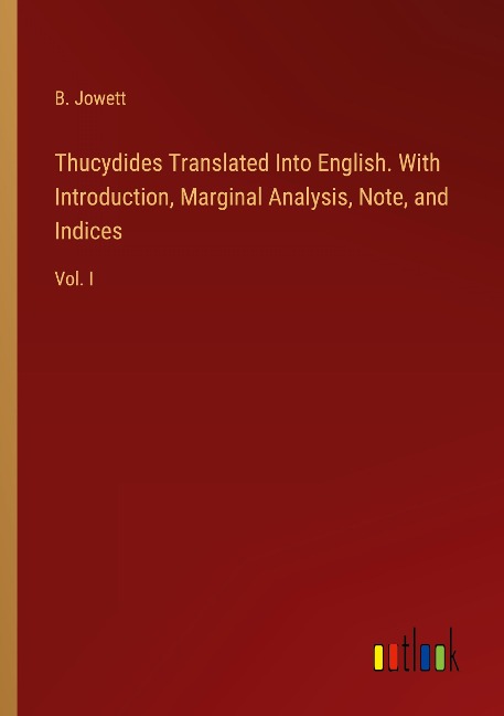 Thucydides Translated Into English. With Introduction, Marginal Analysis, Note, and Indices: Vol. I