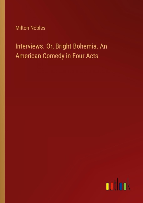 Interviews. Or, Bright Bohemia. An American Comedy in Four Acts