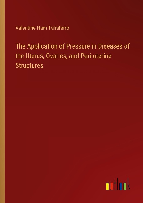 The Application of Pressure in Diseases of the Uterus, Ovaries, and Peri-uterine Structures