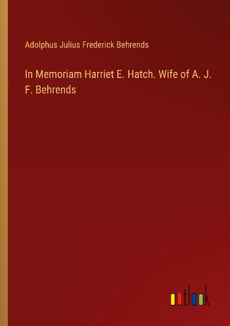 In Memoriam Harriet E. Hatch. Wife of A. J. F. Behrends
