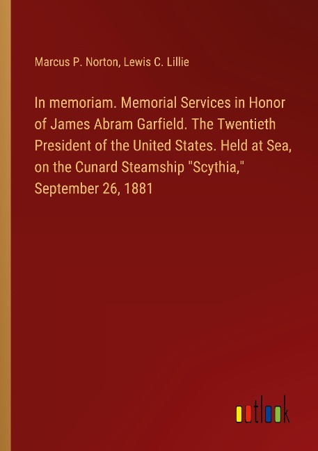 In memoriam. Memorial Services in Honor of James Abram Garfield. The Twentieth President of the United States. Held at Sea, on the Cunard Steamship Scythia, September 26, 1881