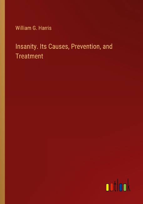 Insanity. Its Causes, Prevention, and Treatment