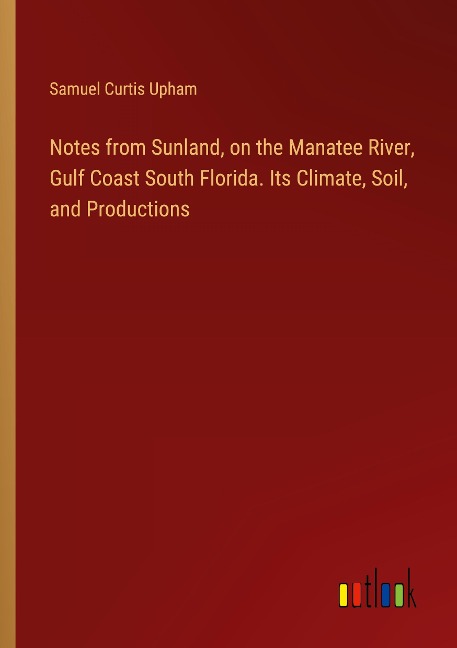 Notes from Sunland, on the Manatee River, Gulf Coast South Florida. Its Climate, Soil, and Productions