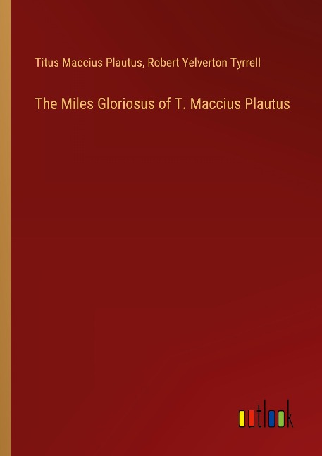 The Miles Gloriosus of T. Maccius Plautus
