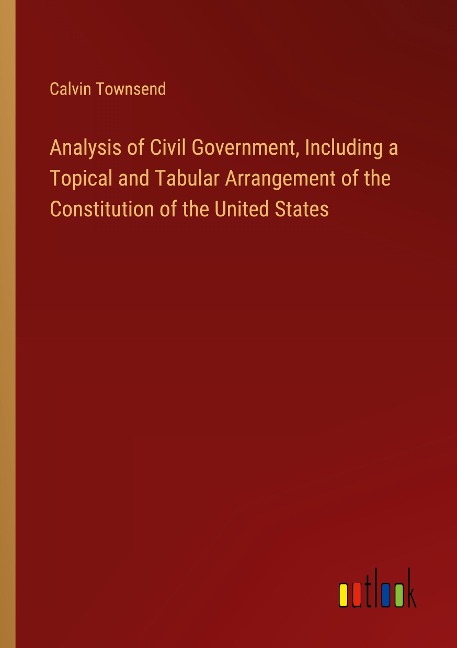 Analysis of Civil Government, Including a Topical and Tabular Arrangement of the Constitution of the United States