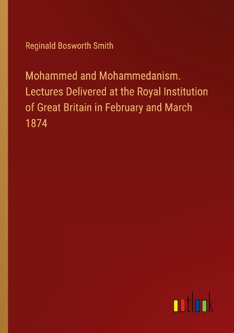 Mohammed and Mohammedanism. Lectures Delivered at the Royal Institution of Great Britain in February and March 1874