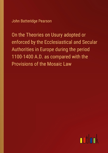 On the Theories on Usury adopted or enforced by the Ecclesiastical and Secular Authorities in Europe during the period 1100-1400 A.D. as compared with the Provisions of the Mosaic Law
