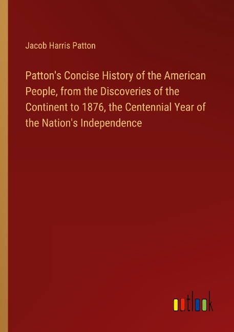 Pattons Concise History of the American People, from the Discoveries of the Continent to 1876, the Centennial Year of the Nations Independence