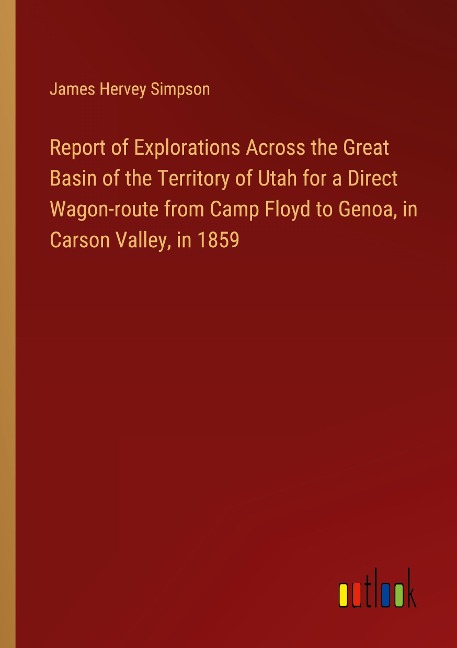 Report of Explorations Across the Great Basin of the Territory of Utah for a Direct Wagon-route from Camp Floyd to Genoa, in Carson Valley, in 1859